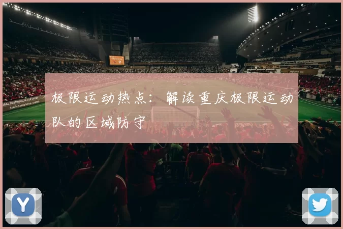 极限运动热点：解读重庆极限运动队的区域防守