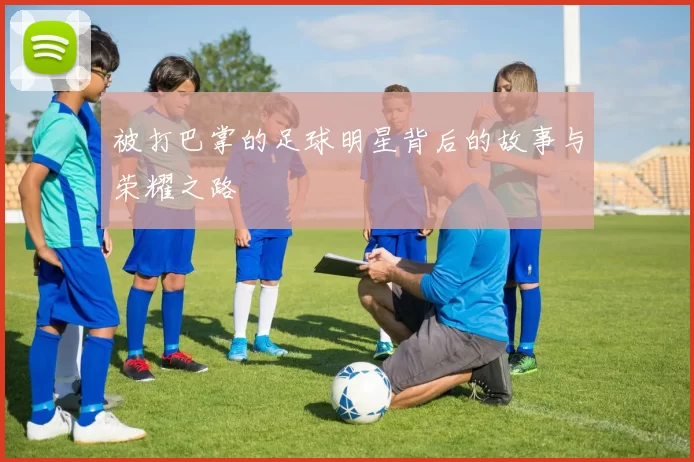 被打巴掌的足球明星背后的故事与荣耀之路