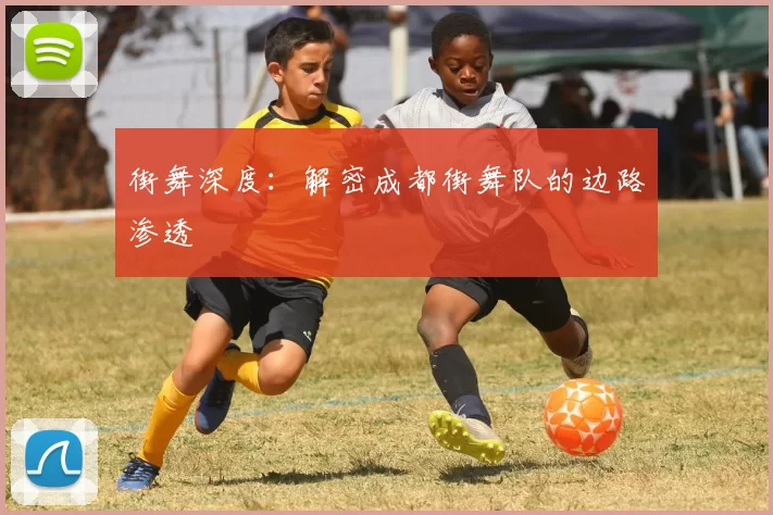 街舞深度：解密成都街舞队的边路渗透