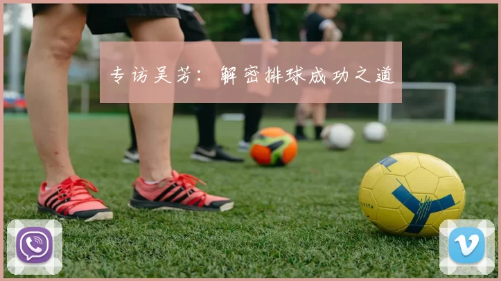 专访吴芳：解密排球成功之道