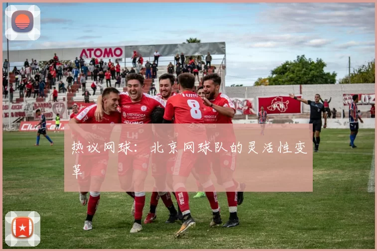 热议网球：北京网球队的灵活性变革