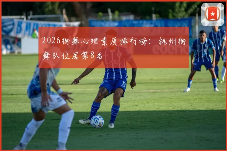 2026街舞心理素质排行榜：杭州街舞队位居第8名