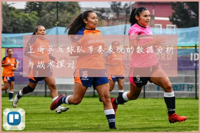 上海乒乓球队节奏表现的数据分析与战术探讨