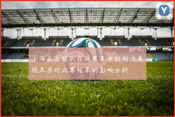 上海乒乓球队在冠军赛中的耐力表现及其对比赛结果的影响分析